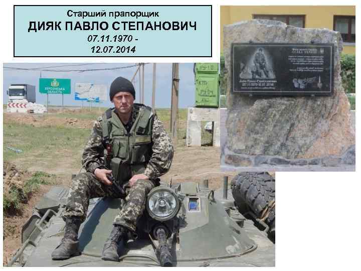Старший прапорщик ДИЯК ПАВЛО СТЕПАНОВИЧ 07. 11. 1970 12. 07. 2014 