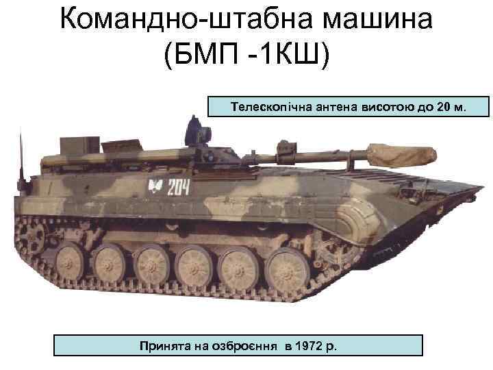 Командно-штабна машина (БМП -1 КШ) Телескопічна антена висотою до 20 м. Принята на озброєння