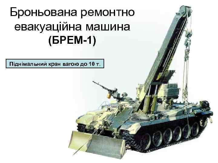Броньована ремонтно евакуаційна машина (БРЕМ-1) Піднімальний кран вагою до 10 т. 