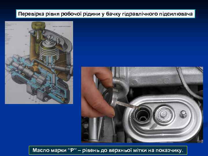 Перевірка рівня робочої рідини у бачку гідравлічного підсилювача Масло марки “Р” – рівень до