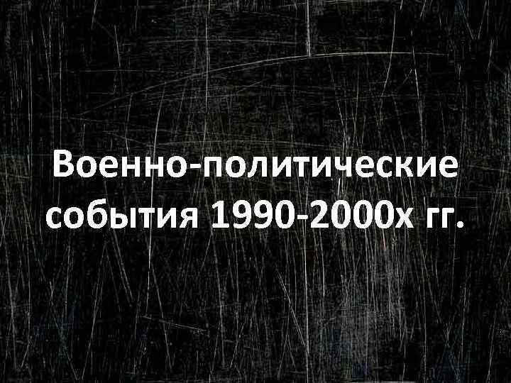 Военно-политические события 1990 -2000 х гг. 