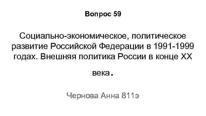 Вопрос 59 Социально-экономическое, политическое развитие Российской Федерации в 1991 -1999 годах. Внешняя политика России