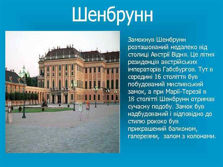 Замокнув Шенбрунн розташований недалеко від столиці Австрії Відня. Це літня резиденція австрійських імператорів Габсбургов.