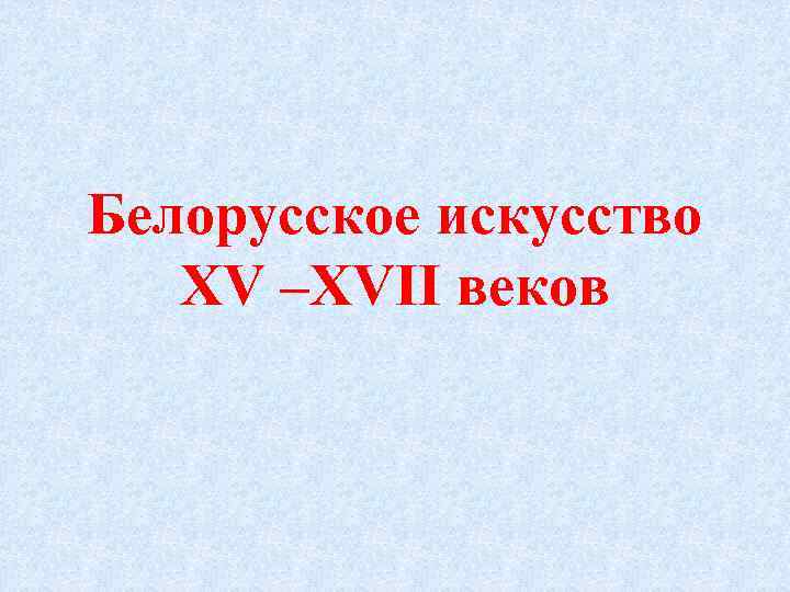 Белорусское искусство XV –XVII веков 