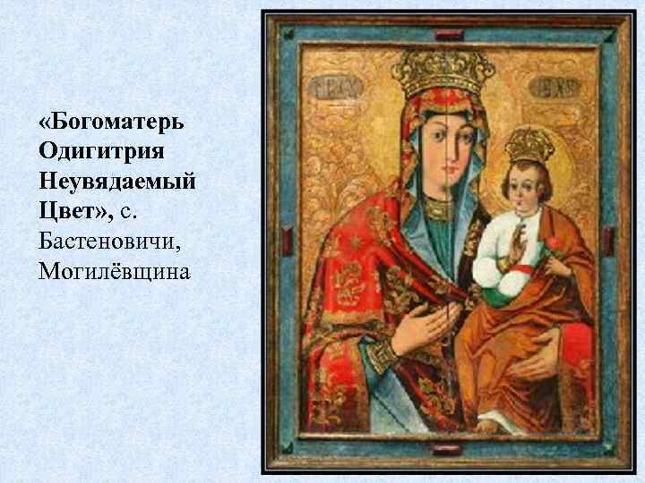 «Богоматерь Одигитрия Неувядаемый Цвет» , с. Бастеновичи, Могилёвщина 