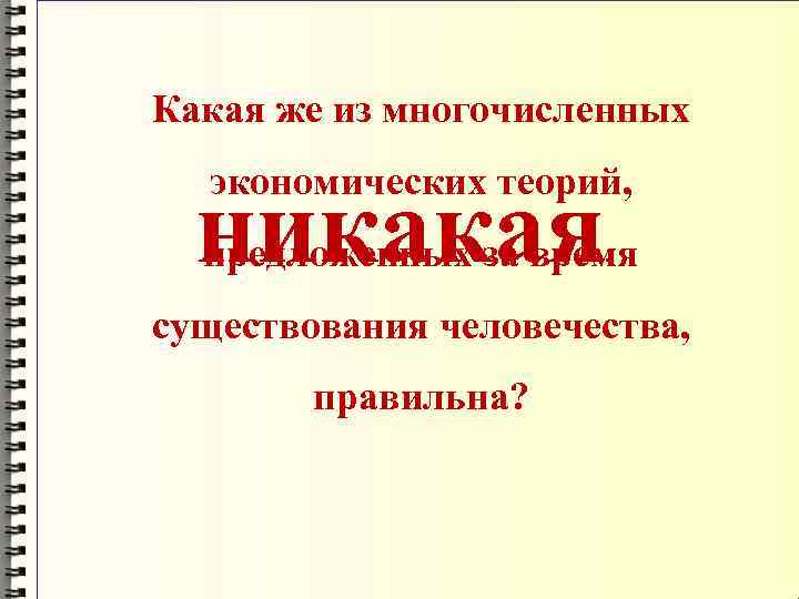 Какая же из многочисленных экономических теорий, никакая . предложенных за время существования человечества, правильна?