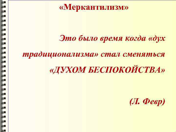  «Меркантилизм» Это было время когда «дух традиционализма» стал сменяться «ДУХОМ БЕСПОКОЙСТВА» (Л. Февр)