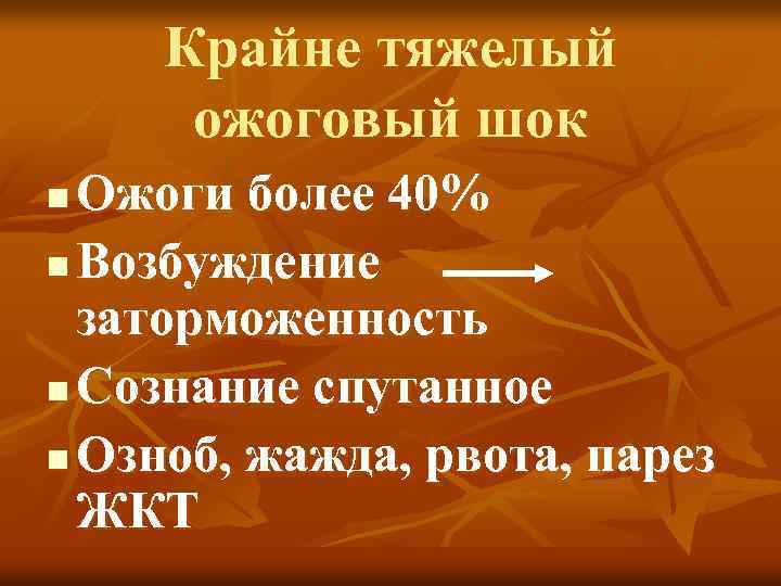 Крайне тяжелый ожоговый шок Ожоги более 40% n Возбуждение заторможенность n Сознание спутанное n