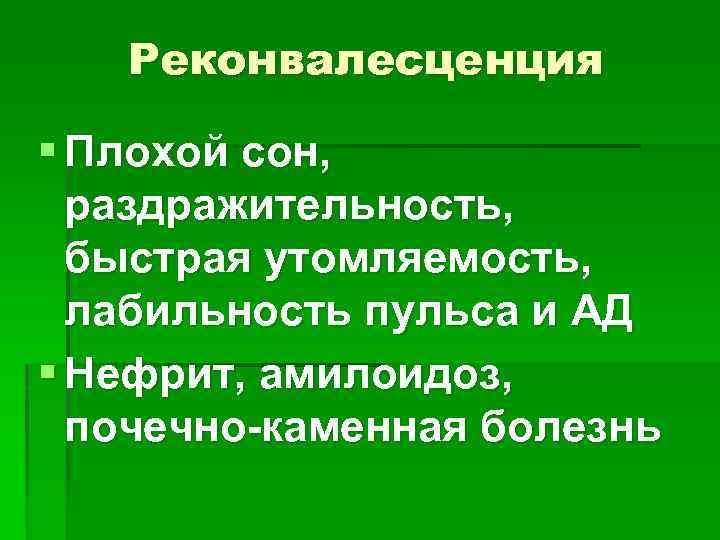 Реконвалесценция § Плохой сон, раздражительность, быстрая утомляемость, лабильность пульса и АД § Нефрит, амилоидоз,