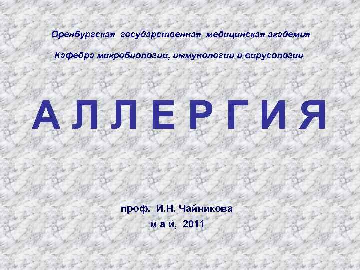 Оренбургская государственная медицинская академия Кафедра микробиологии, иммунологии и вирусологии АЛЛЕРГИЯ проф. И. Н. Чайникова