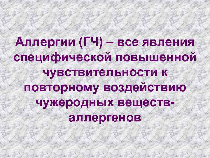 Аллергии (ГЧ) – все явления специфической повышенной чувствительности к повторному воздействию чужеродных веществаллергенов 