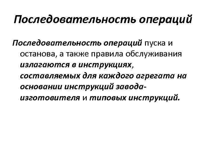 Последовательность операций пуска и останова, а также правила обслуживания излагаются в инструкциях, составляемых для