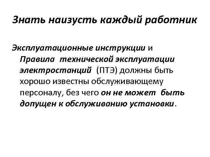 Знать наизусть каждый работник Эксплуатационные инструкции и Правила технической эксплуатации электростанций (ПТЭ) должны быть хорошо известны