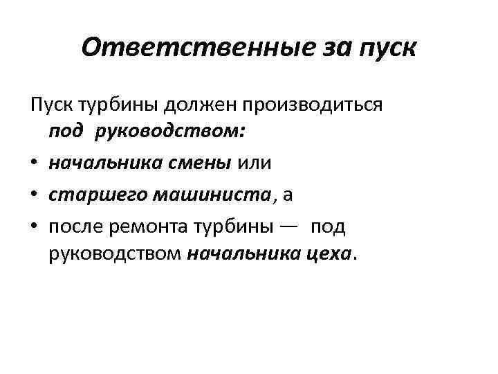 Ответственные за пуск Пуск турбины должен производиться под руководством: • начальника смены или • старшего