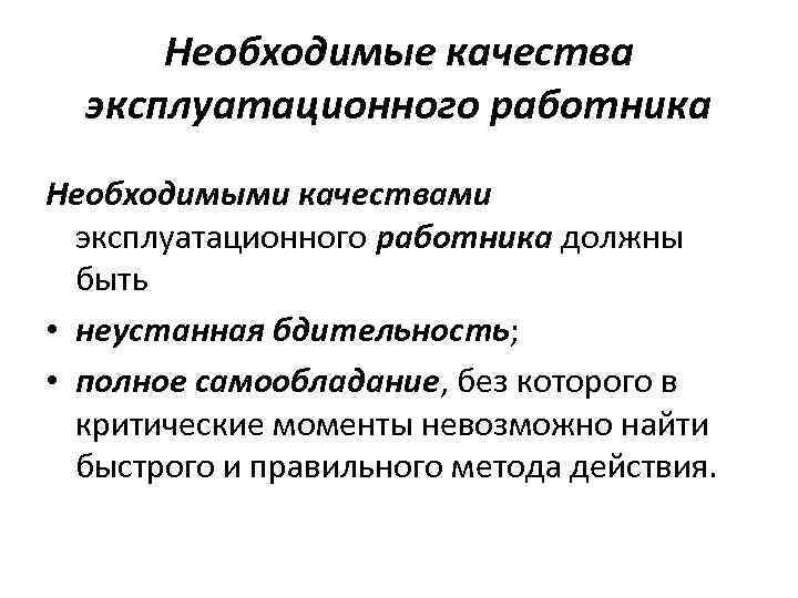 Необходимые качества эксплуатационного работника Необходимыми качествами эксплуатационного работника должны быть • неустанная бдительность; •