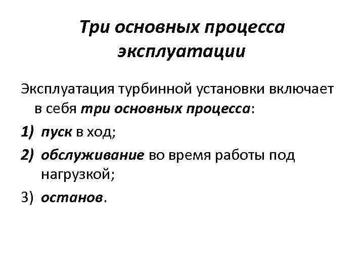 Три основных процесса эксплуатации Эксплуатация турбинной установки включает в себя три основных процесса: 1)