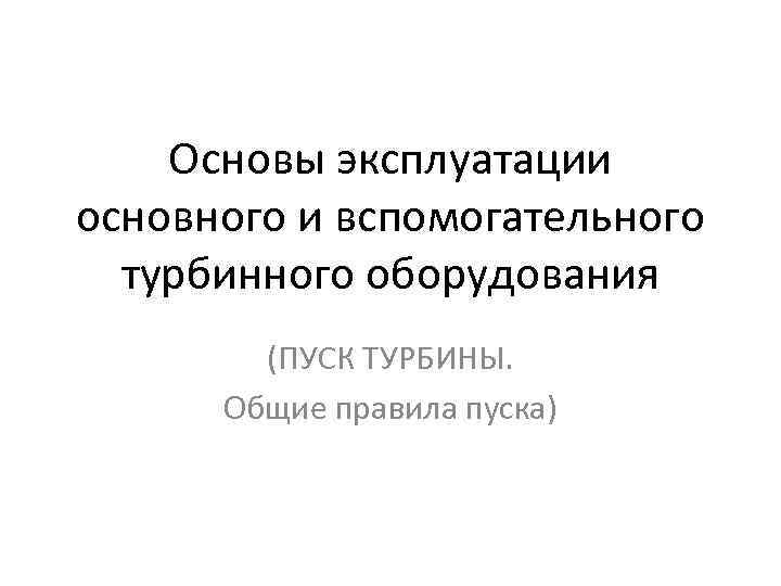 Основы эксплуатации основного и вспомогательного турбинного оборудования (ПУСК ТУРБИНЫ. Общие правила пуска) 