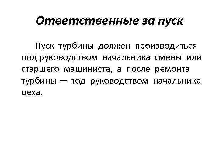 Ответственные за пуск Пуск турбины должен производиться под руководством начальника смены или старшего машиниста,