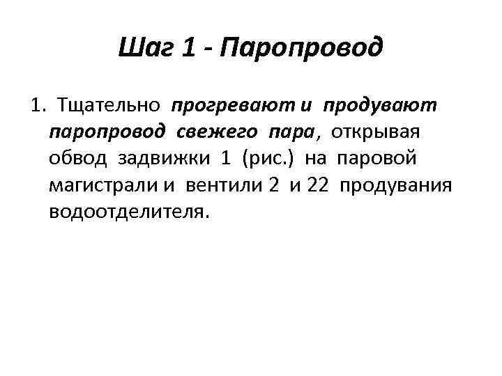 Шаг 1 - Паропровод 1. Тщательно прогревают и продувают паропровод свежего пара, открывая обвод