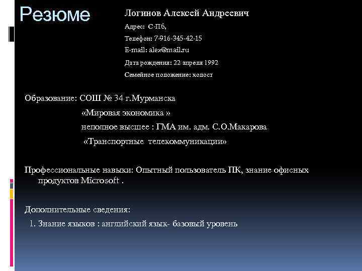 Резюме Логинов Алексей Андреевич Адрес: С-Пб, Телефон: 7 -916 -345 -42 -15 E-mail: alex@mail.