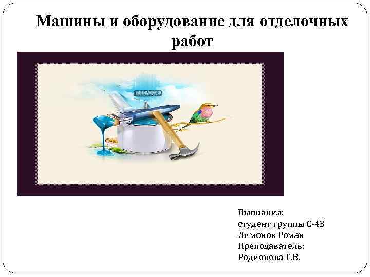 Машины и оборудование для отделочных работ Выполнил: студент группы С-43 Лимонов Роман Преподаватель: Родионова