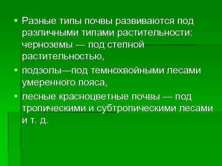 § Разные типы почвы развиваются под различными типами растительности: черноземы — под степной растительностью,