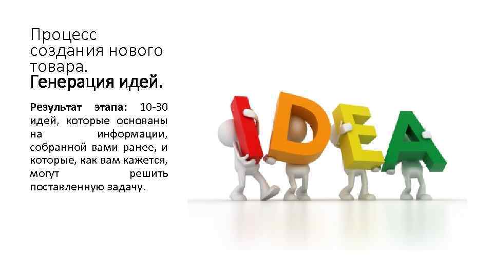 Процесс создания нового товара. Генерация идей. Результат этапа: 10 -З 0 идей, которые основаны