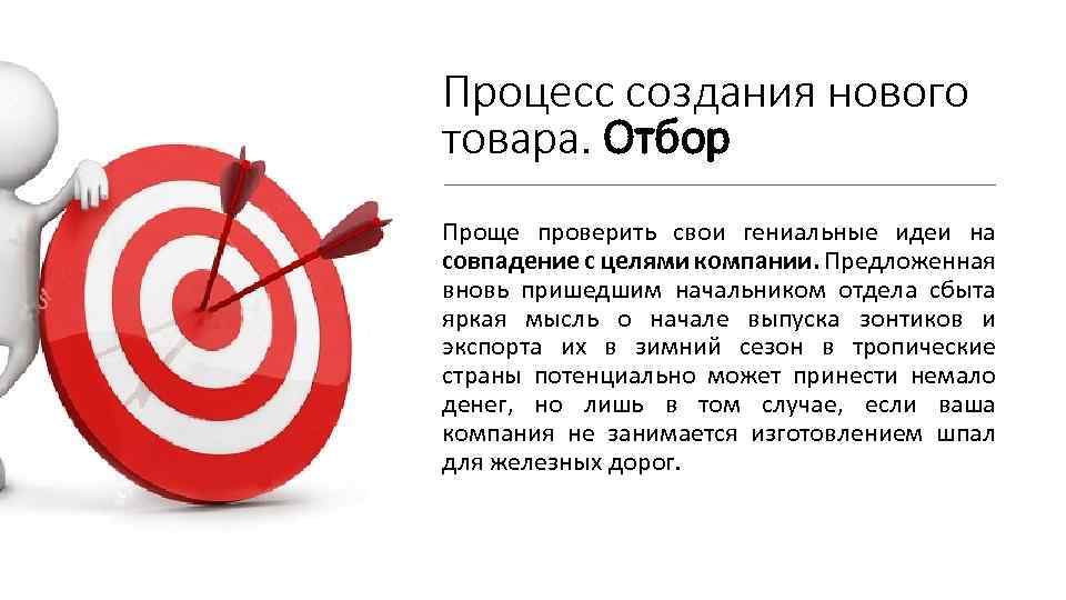 Процесс создания нового товара. Отбор Проще проверить свои гениальные идеи на совпадение с целями