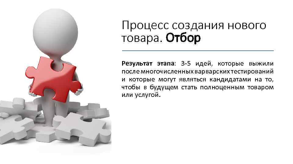 Процесс создания нового товара. Отбор Результат этапа: 3 -5 идей, которые выжили после многочисленных