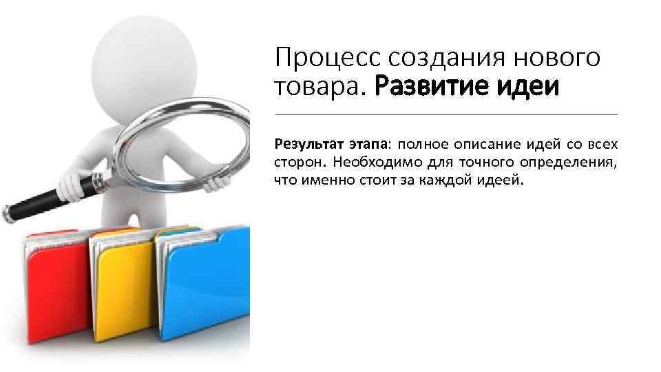 Процесс создания нового товара. Развитие идеи Результат этапа: полное описание идей со всех сторон.