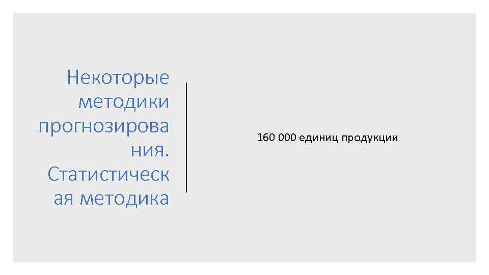 Некоторые методики прогнозирова ния. Статистическ ая методика 160 000 единиц продукции 