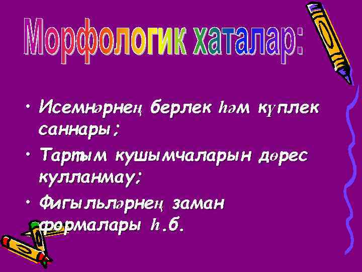  • Исемнәрнең берлек һәм саннары; • Тартым кушымчаларын кулланмау; • Фигыльләрнең заман формалары