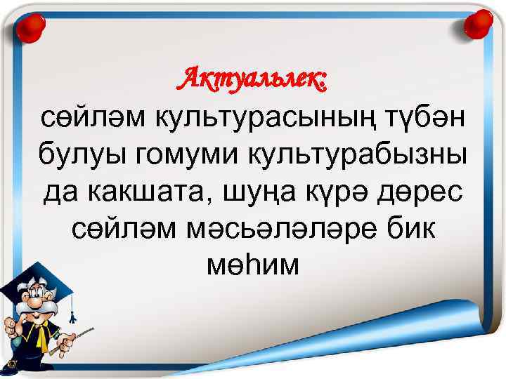 Актуальлек: сөйләм культурасының түбән булуы гомуми культурабызны да какшата, шуңа күрә дөрес сөйләм мәсьәләләре