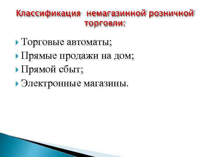 Классификация немагазинной розничной торговли: Торговые автоматы; Прямые продажи на дом; Прямой сбыт; Электронные магазины.