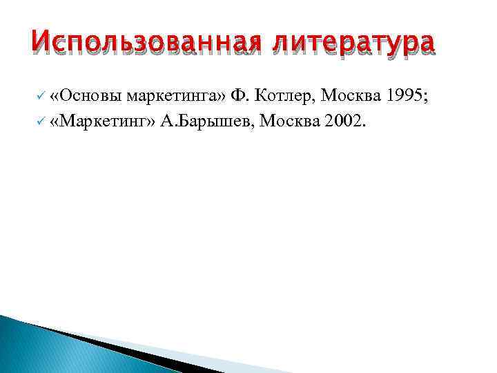 Использованная литература ü «Основы маркетинга» Ф. Котлер, Москва 1995; ü «Маркетинг» А. Барышев, Москва