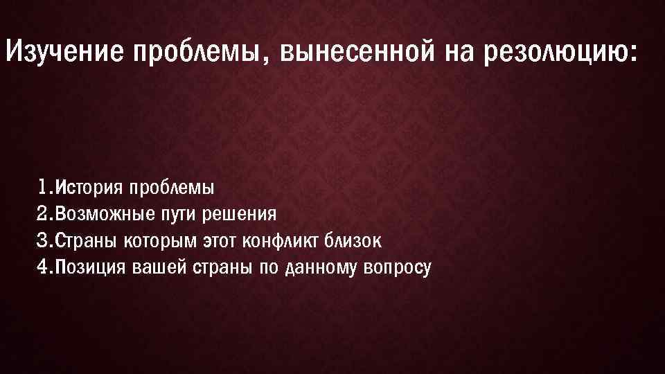 Изучение проблемы, вынесенной на резолюцию: 1. История проблемы 2. Возможные пути решения 3. Страны