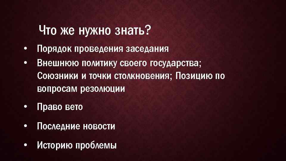 Что же нужно знать? • Порядок проведения заседания • Внешнюю политику своего государства; Союзники