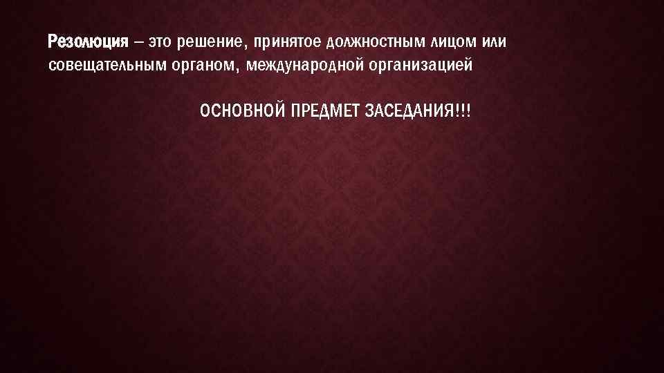 Резолюция – это решение, принятое должностным лицом или совещательным органом, международной организацией ОСНОВНОЙ ПРЕДМЕТ