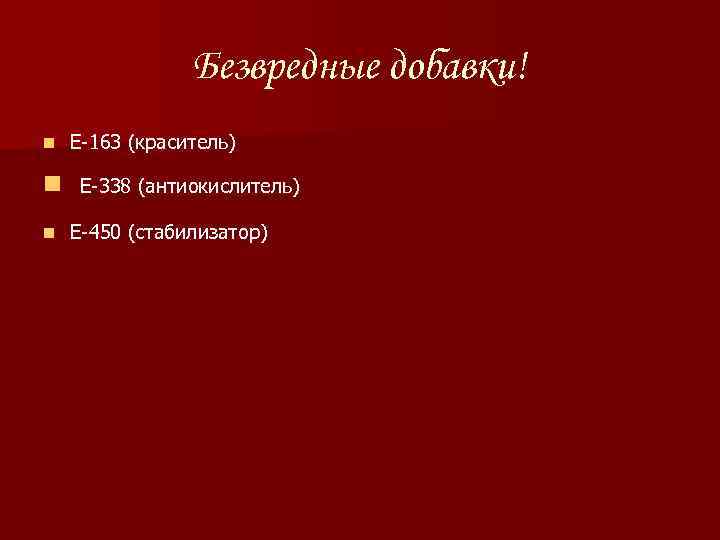 Безвредные добавки! n n n Е-163 (краситель) Е-338 (антиокислитель) Е-450 (стабилизатор) 