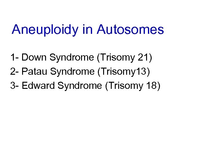 Aneuploidy in Autosomes 1 - Down Syndrome (Trisomy 21) 2 - Patau Syndrome (Trisomy