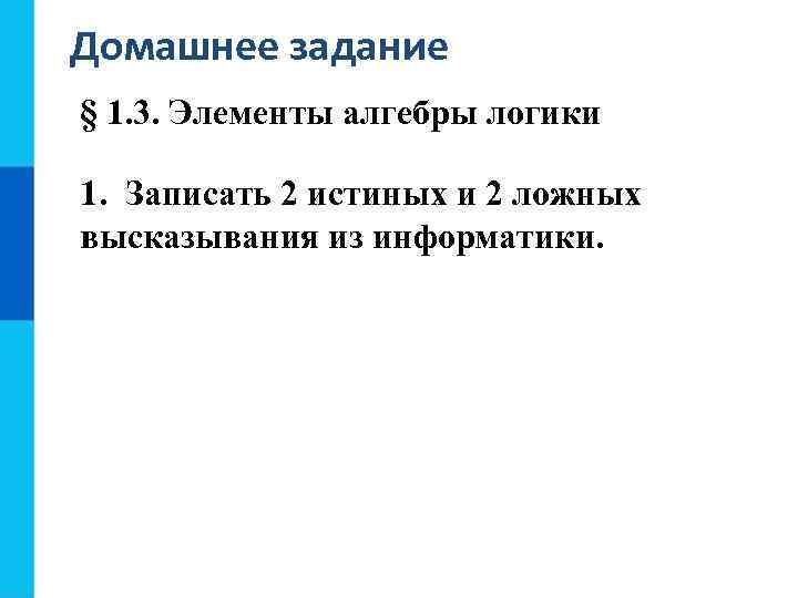 Домашнее задание § 1. 3. Элементы алгебры логики 1. Записать 2 истиных и 2