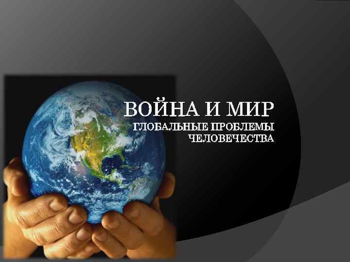 ВОЙНА И МИР ГЛОБАЛЬНЫЕ ПРОБЛЕМЫ ЧЕЛОВЕЧЕСТВА 