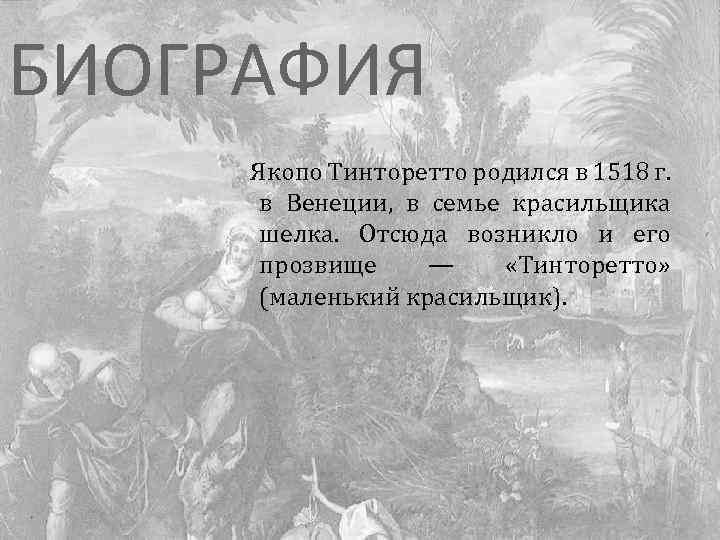 БИОГРАФИЯ Якопо Тинторетто родился в 1518 г. в Венеции, в семье красильщика шелка. Отсюда