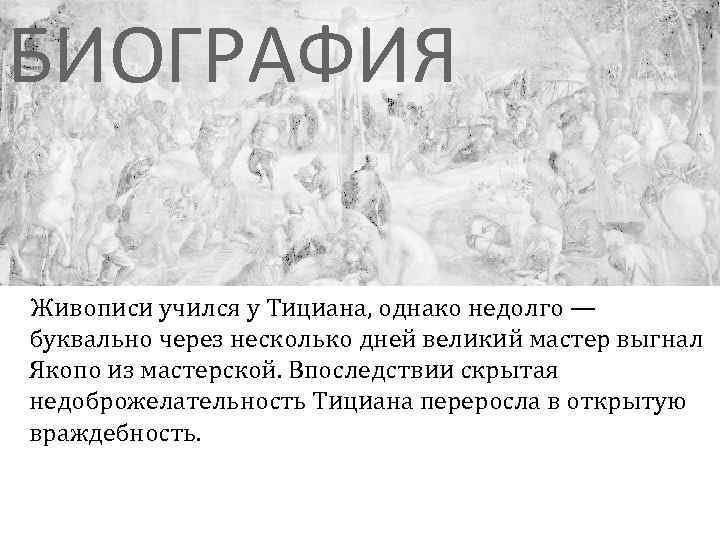 БИОГРАФИЯ Живописи учился у Тициана, однако недолго — буквально через несколько дней великий мастер