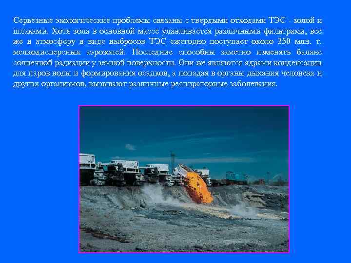 Серьезные экологические проблемы связаны с твердыми отходами ТЭС - золой и шлаками. Хотя зола