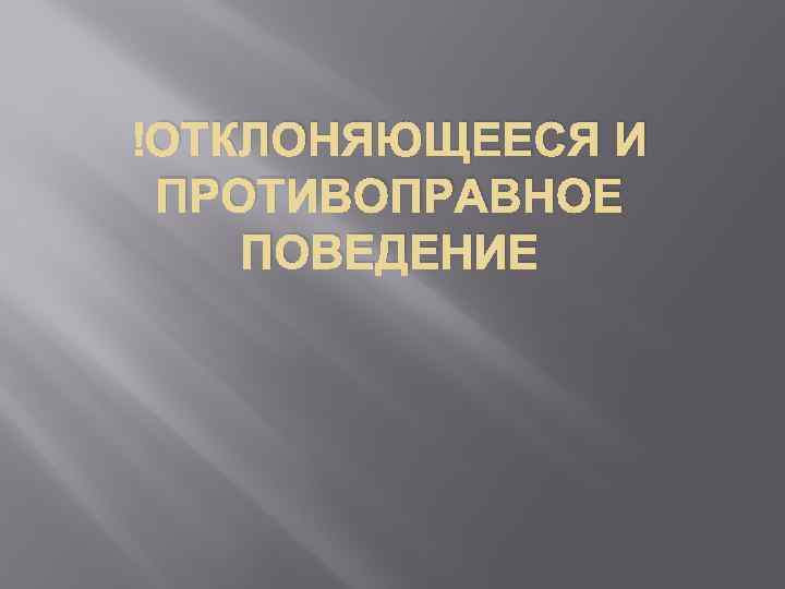  ОТКЛОНЯЮЩЕЕСЯ И ПРОТИВОПРАВНОЕ ПОВЕДЕНИЕ 