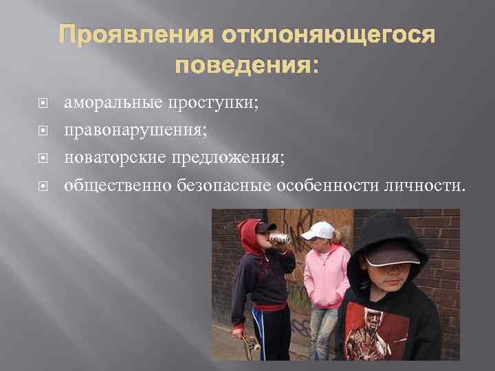 Проявления отклоняющегося поведения: аморальные проступки; правонарушения; новаторские предложения; общественно безопасные особенности личности. 