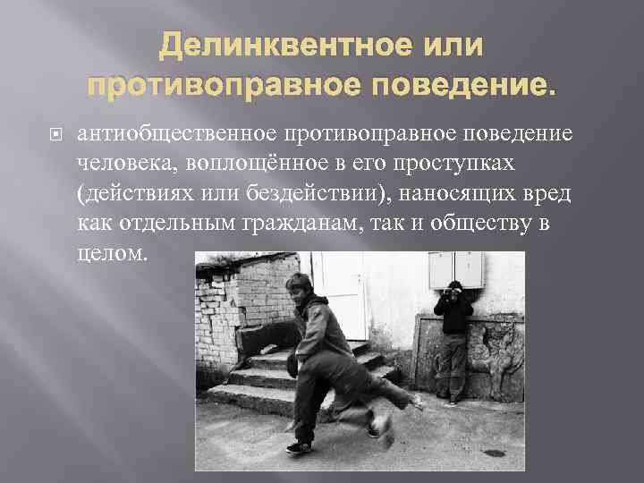 Делинквентное или противоправное поведение. антиобщественное противоправное поведение человека, воплощённое в его проступках (действиях или