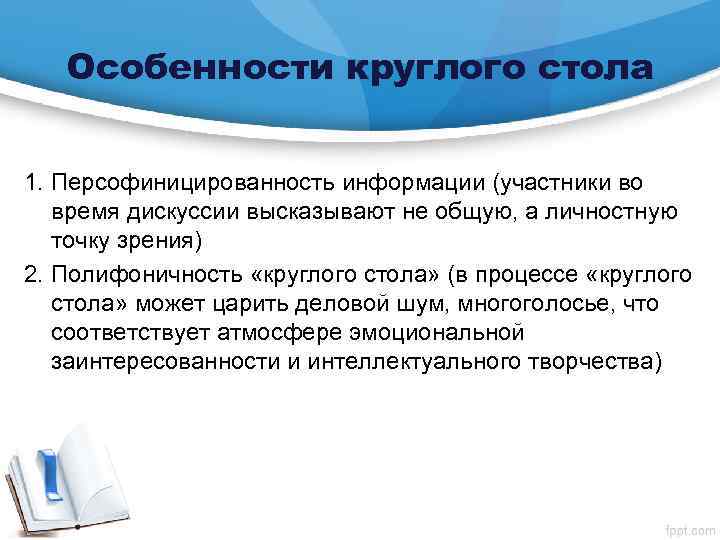 Особенности круглого стола 1. Персофиницированность информации (участники во время дискуссии высказывают не общую, а