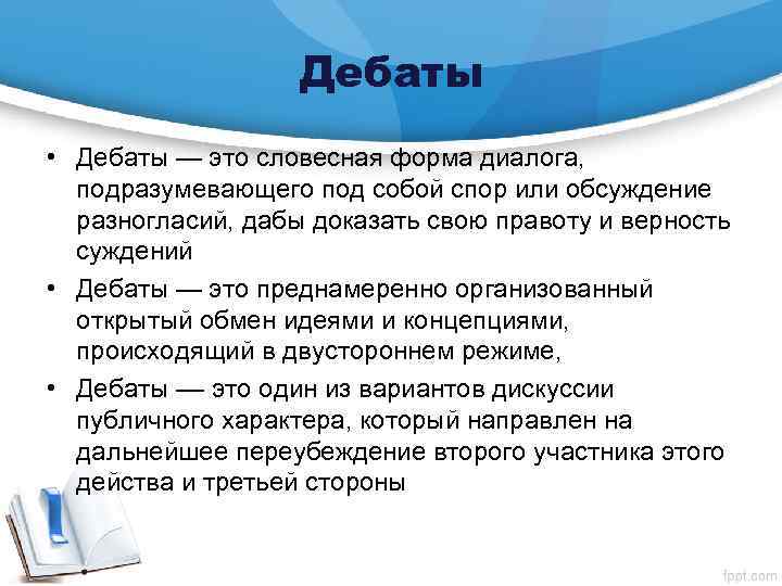 Дебаты • Дебаты — это словесная форма диалога, подразумевающего под собой спор или обсуждение